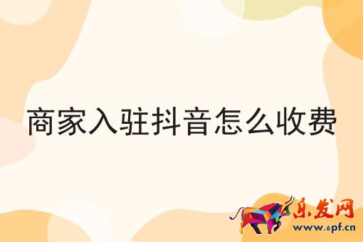 商家入駐抖音怎么收費