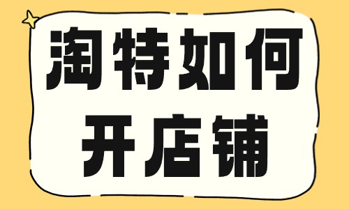 淘特如何開(kāi)店鋪？要滿足哪些條件？