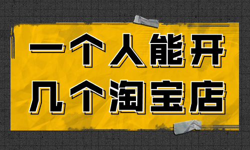 一個(gè)人可以開幾個(gè)淘寶店？怎么開多個(gè)淘寶店？